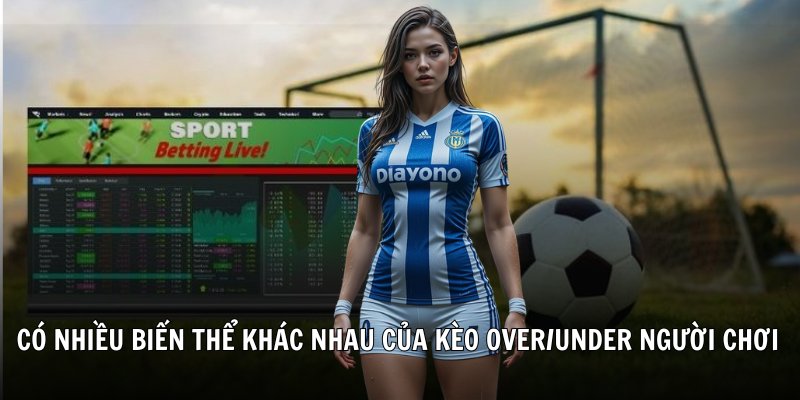 Có nhiều biến thể khác nhau của kèo Over/Under người chơi có thể lựa chọn