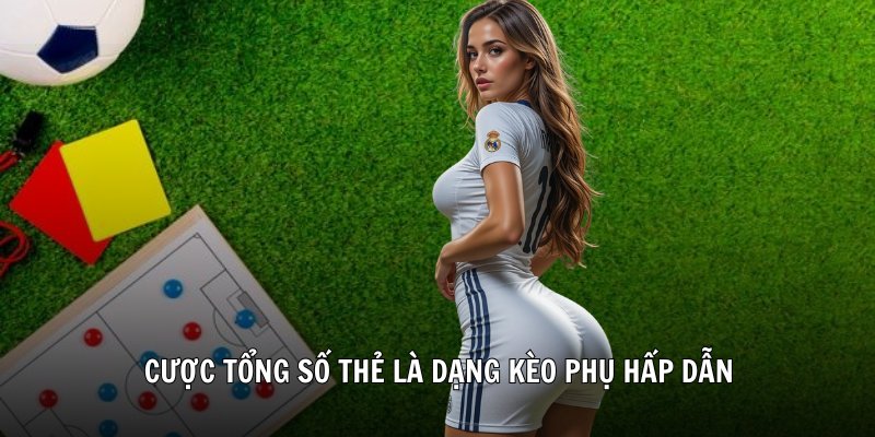 Cược tổng số thẻ là dạng kèo phụ hấp dẫn
