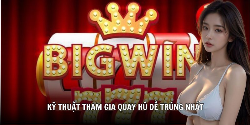 Kỹ thuật tham gia quay hũ dễ trúng nhất