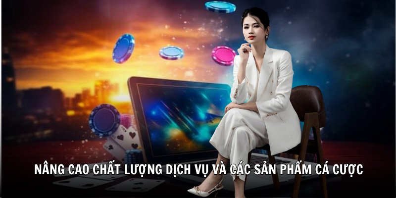 Nâng cao chất lượng dịch vụ và các sản phẩm cá cược